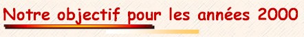 Notre objectif pour les ann�es 2000 !